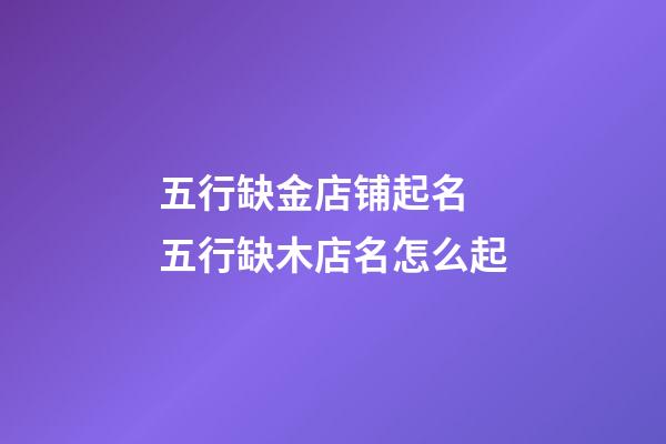 五行缺金店铺起名 五行缺木店名怎么起-第1张-店铺起名-玄机派